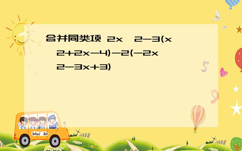 合并同类项 2x^2-3(x^2+2x-4)-2(-2x^2-3x+3)