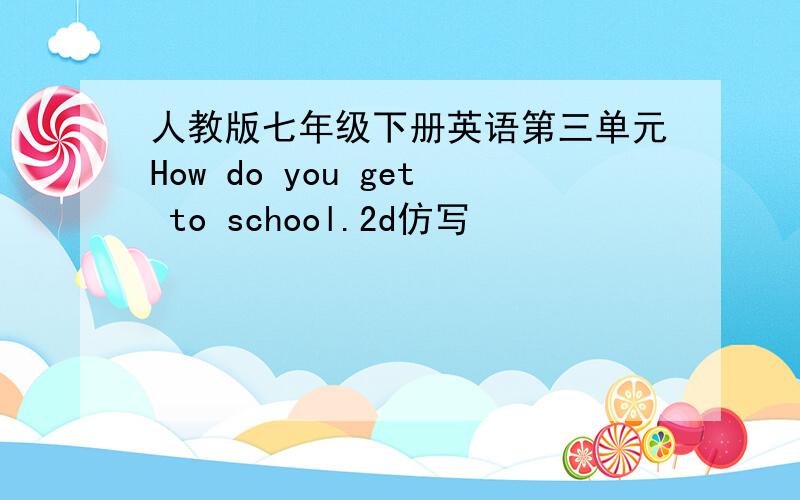 人教版七年级下册英语第三单元How do you get to school.2d仿写