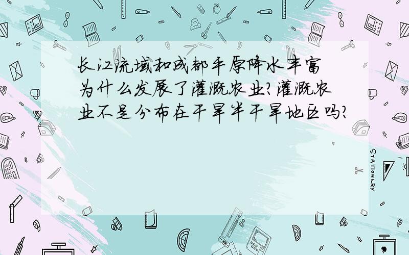 长江流域和成都平原降水丰富 为什么发展了灌溉农业?灌溉农业不是分布在干旱半干旱地区吗?