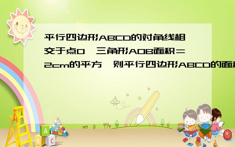 平行四边形ABCD的对角线相交于点O,三角形AOB面积＝2cm的平方,则平行四边形ABCD的面积是?