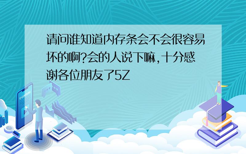 请问谁知道内存条会不会很容易坏的啊?会的人说下嘛,十分感谢各位朋友了5Z