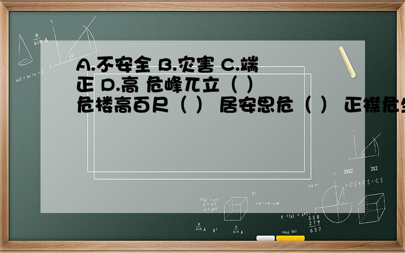 A.不安全 B.灾害 C.端正 D.高 危峰兀立（ ） 危楼高百尺（ ） 居安思危（ ） 正襟危坐（ ）