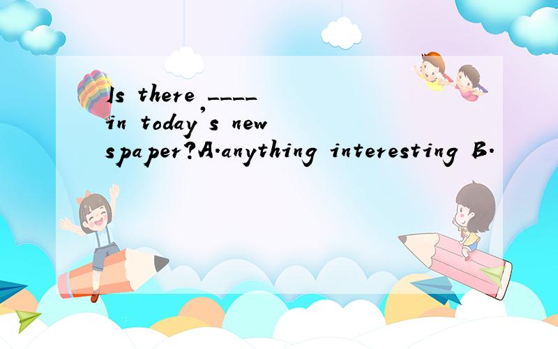 Is there ____ in today's newspaper?A.anything interesting B.