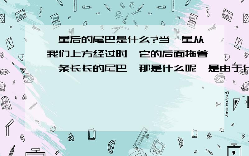 彗星后的尾巴是什么?当彗星从我们上方经过时,它的后面拖着一条长长的尾巴》那是什么呢,是由于什么愿因形成的呢