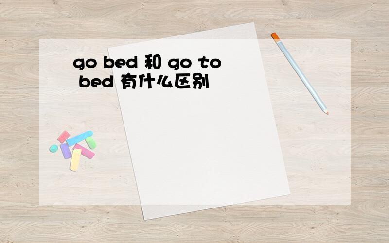 go bed 和 go to bed 有什么区别