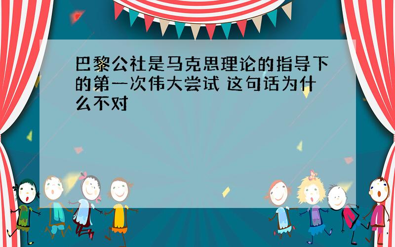 巴黎公社是马克思理论的指导下的第一次伟大尝试 这句话为什么不对