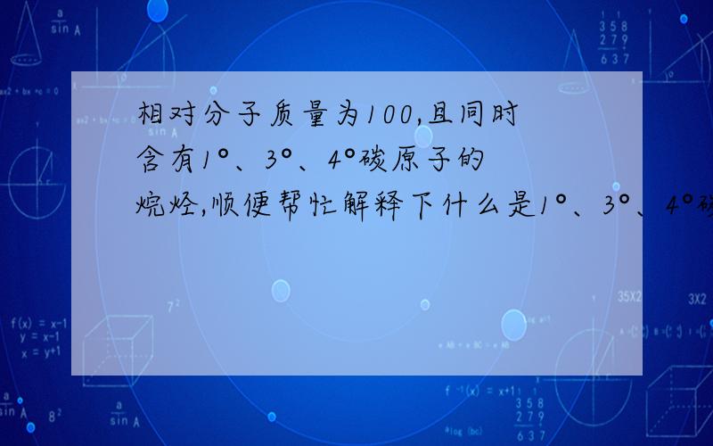 相对分子质量为100,且同时含有1°、3°、4°碳原子的烷烃,顺便帮忙解释下什么是1°、3°、4°碳原子