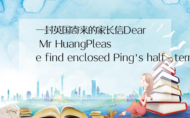 一封英国寄来的家长信Dear Mr HuangPlease find enclosed Ping's half-term