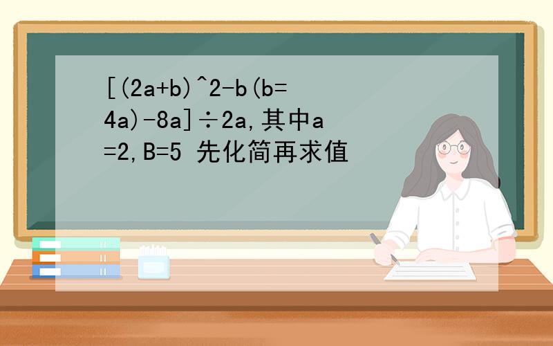 [(2a+b)^2-b(b=4a)-8a]÷2a,其中a=2,B=5 先化简再求值