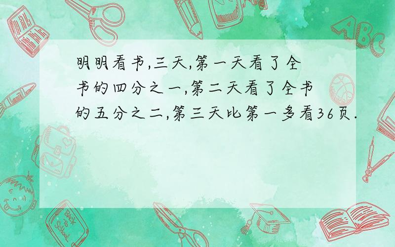 明明看书,三天,第一天看了全书的四分之一,第二天看了全书的五分之二,第三天比第一多看36页.