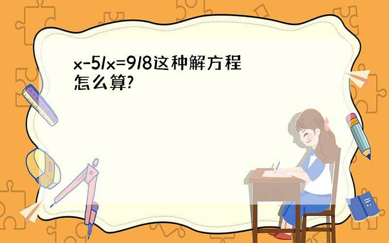 x-5/x=9/8这种解方程怎么算?