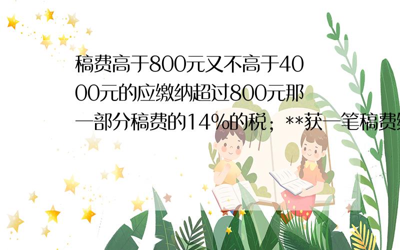 稿费高于800元又不高于4000元的应缴纳超过800元那一部分稿费的14%的税；**获一笔稿费缴纳税350元 稿费?元