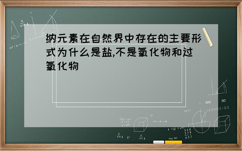 纳元素在自然界中存在的主要形式为什么是盐,不是氧化物和过氧化物