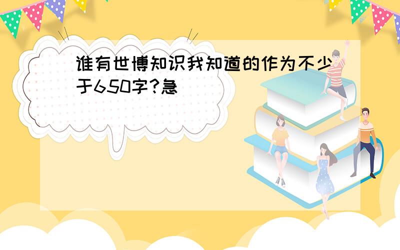 谁有世博知识我知道的作为不少于650字?急