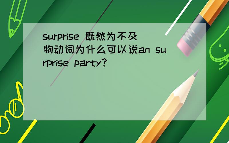 surprise 既然为不及物动词为什么可以说an surprise party?