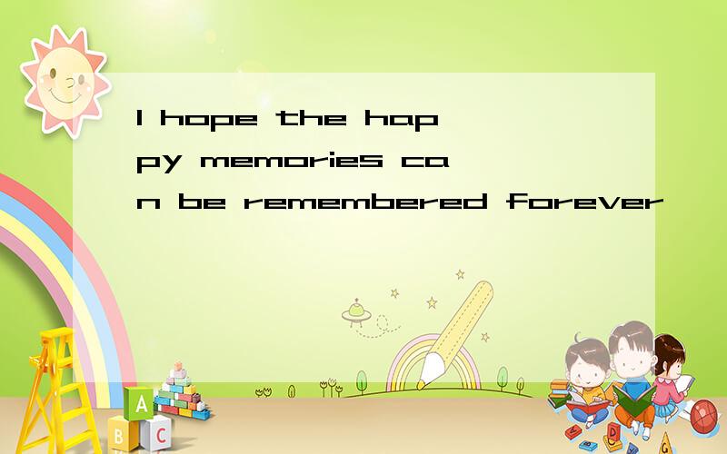 I hope the happy memories can be remembered forever