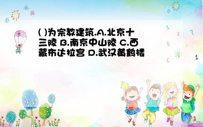 ( )为宗教建筑.A.北京十三陵 B.南京中山陵 C.西藏布达拉宫 D.武汉黄鹤楼