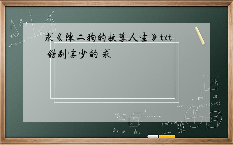 求《陈二狗的妖孽人生》txt 错别字少的 求