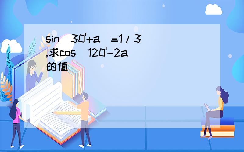 sin(30'+a)=1/3,求cos(120'-2a)的值