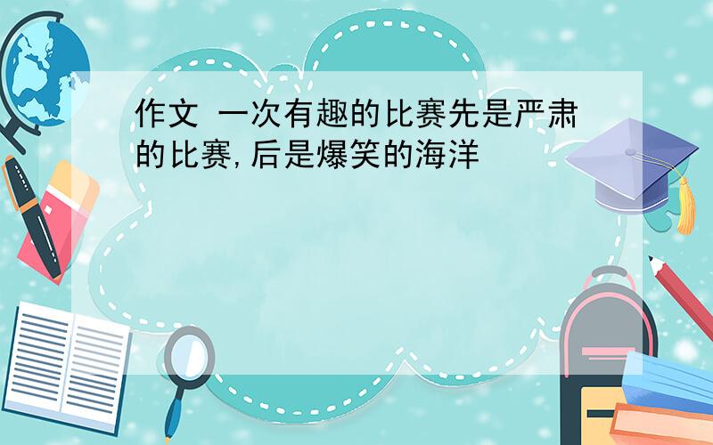 作文 一次有趣的比赛先是严肃的比赛,后是爆笑的海洋