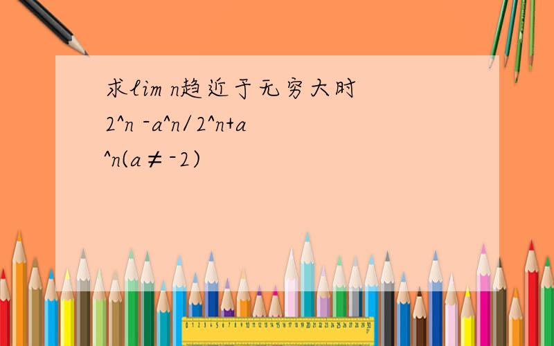 求lim n趋近于无穷大时 2^n -a^n/2^n+a^n(a≠-2)