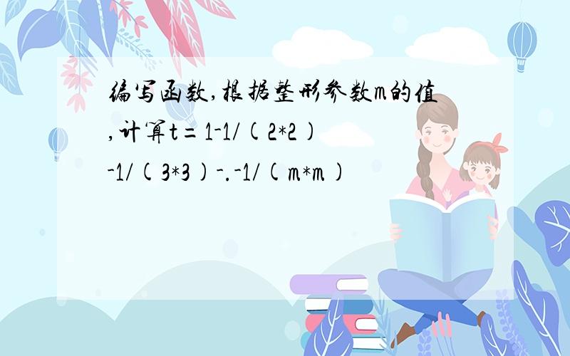 编写函数,根据整形参数m的值,计算t=1-1/(2*2)-1/(3*3)-.-1/(m*m)