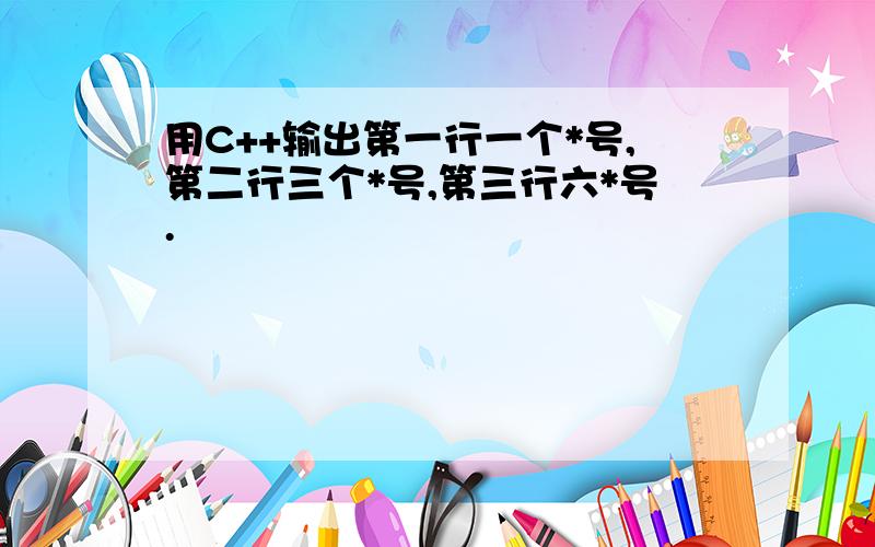 用C++输出第一行一个*号,第二行三个*号,第三行六*号.