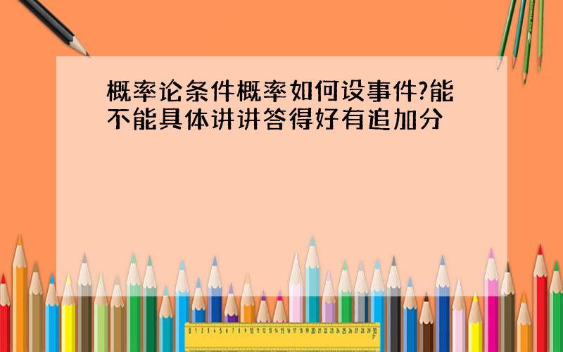 概率论条件概率如何设事件?能不能具体讲讲答得好有追加分