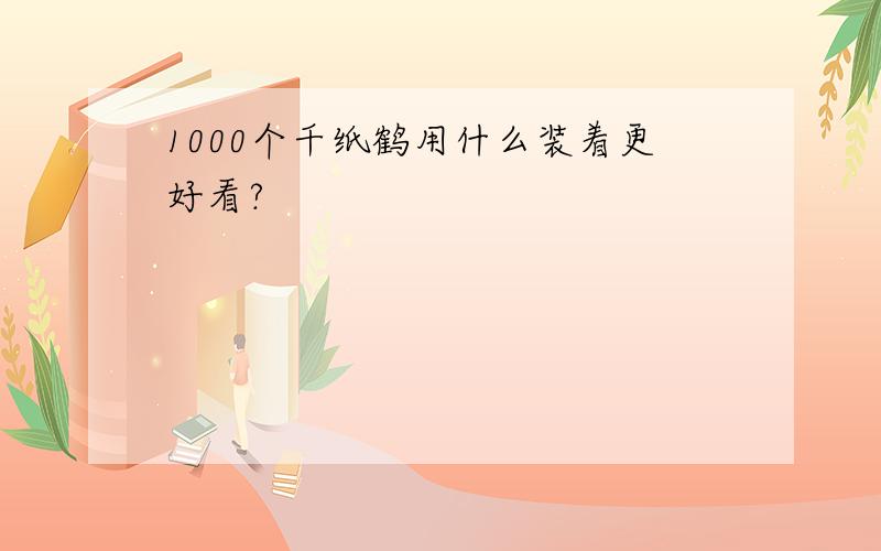 1000个千纸鹤用什么装着更好看?