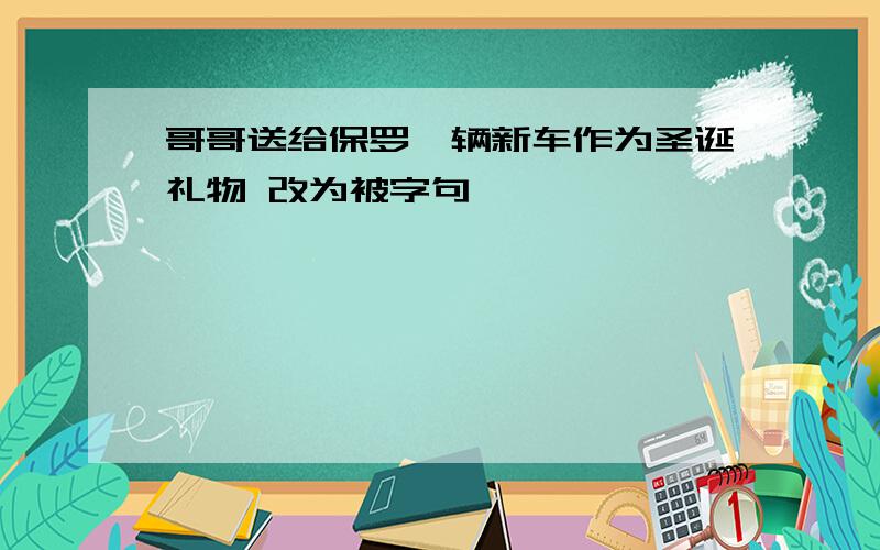 哥哥送给保罗一辆新车作为圣诞礼物 改为被字句