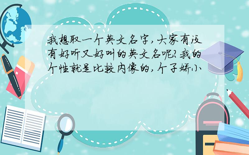 我想取一个英文名字,大家有没有好听又好叫的英文名呢?我的个性就是比较内像的,个子娇小