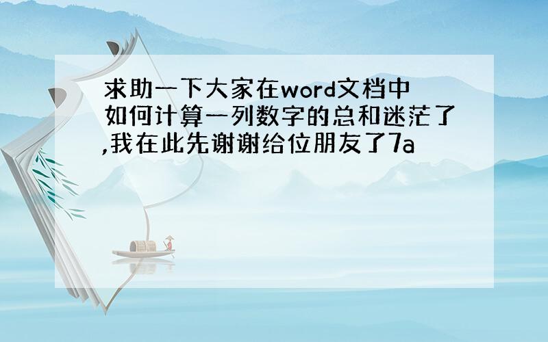 求助一下大家在word文档中如何计算一列数字的总和迷茫了,我在此先谢谢给位朋友了7a