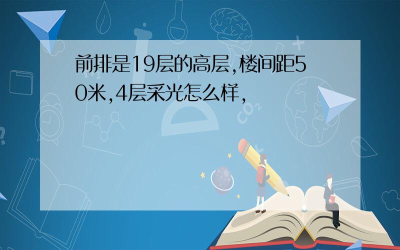 前排是19层的高层,楼间距50米,4层采光怎么样,