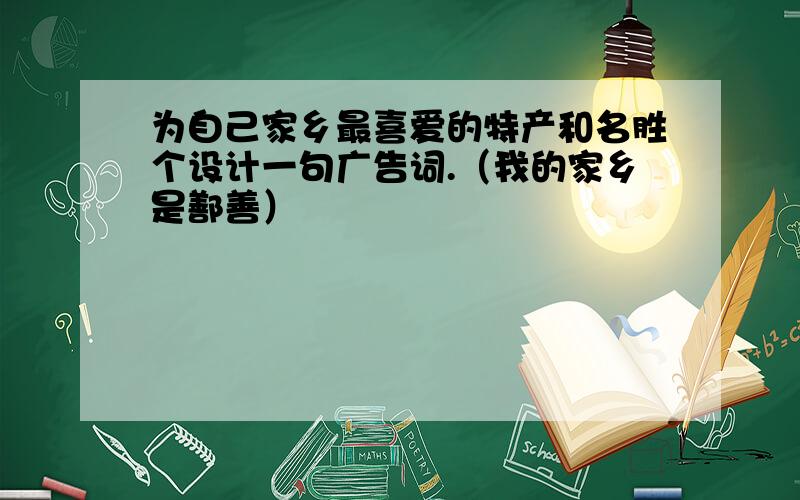 为自己家乡最喜爱的特产和名胜个设计一句广告词.（我的家乡是鄯善）