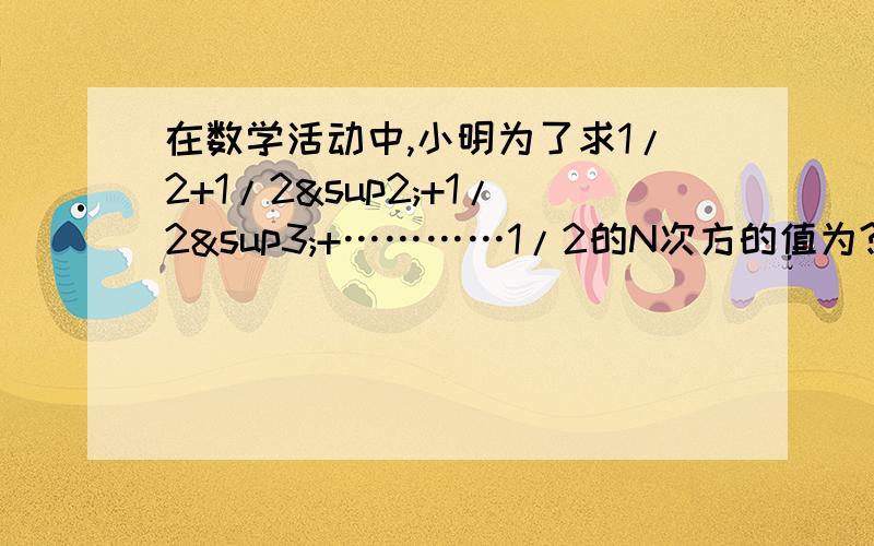 在数学活动中,小明为了求1/2+1/2²+1/2³+…………1/2的N次方的值为?结果用N表示