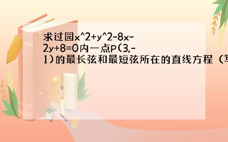 求过园x^2+y^2-8x-2y+8=0内一点P(3,-1)的最长弦和最短弦所在的直线方程（写的详细点）