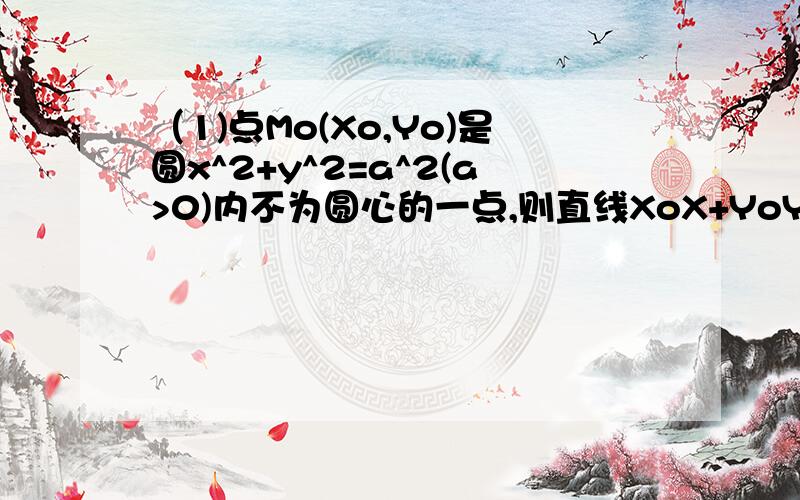 （1)点Mo(Xo,Yo)是圆x^2+y^2=a^2(a>0)内不为圆心的一点,则直线XoX+YoY=a^2与该圆的位置