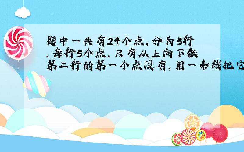 题中一共有24个点,分为5行,每行5个点,只有从上向下数第二行的第一个点没有,用一条线把它穿起来·只准横着或竖着穿,不准