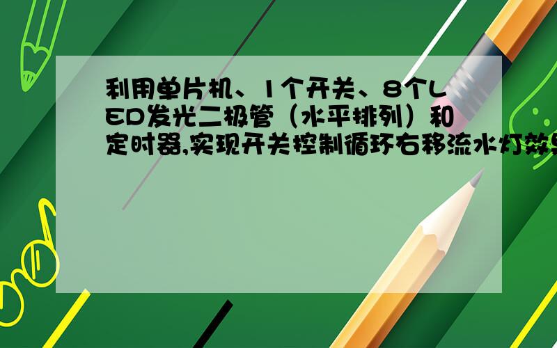 利用单片机、1个开关、8个LED发光二极管（水平排列）和定时器,实现开关控制循环右移流水灯效果