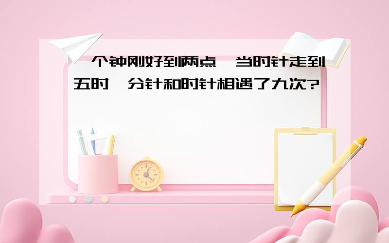 一个钟刚好到两点,当时针走到五时,分针和时针相遇了九次?