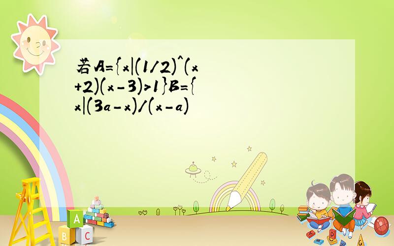 若A={x|(1/2)^(x+2)(x-3)>1}B={x|(3a-x)/(x-a)