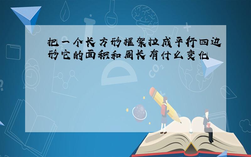 把一个长方形框架拉成平行四边形它的面积和周长有什么变化