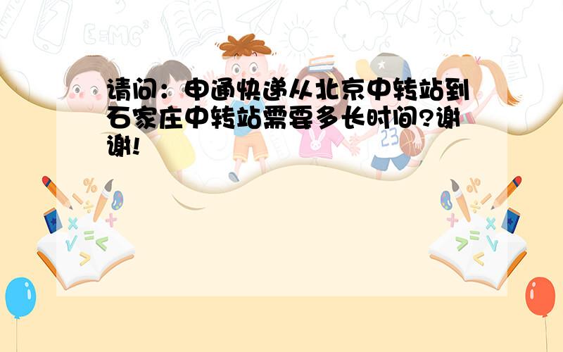 请问：申通快递从北京中转站到石家庄中转站需要多长时间?谢谢!