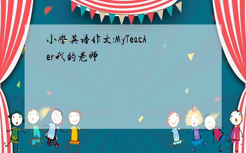 小学英语作文：MyTeacher我的老师