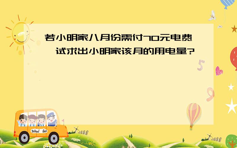 若小明家八月份需付70元电费,试求出小明家该月的用电量?