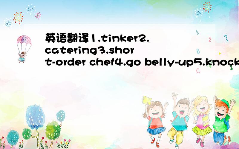 英语翻译1.tinker2.catering3.short-order chef4.go belly-up5.knock