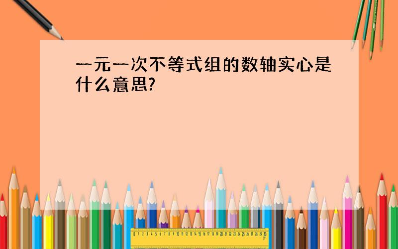 一元一次不等式组的数轴实心是什么意思?