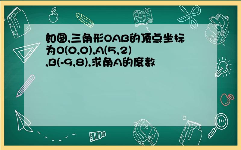 如图,三角形OAB的顶点坐标为O(0,0),A(5,2),B(-9,8),求角A的度数