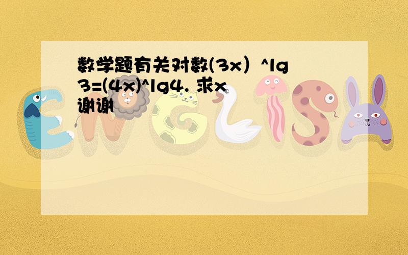 数学题有关对数(3x）^lg3=(4x)^lg4. 求x谢谢