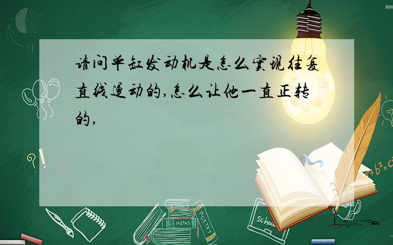 请问单缸发动机是怎么实现往复直线运动的,怎么让他一直正转的,